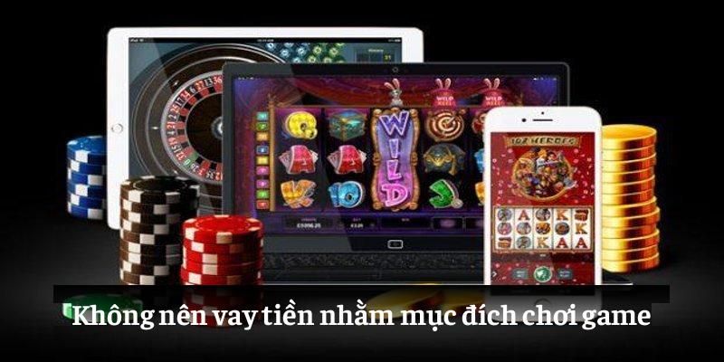 Không nên vay tiền nhằm mục đích chơi game