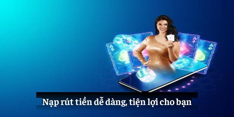 Nạp rút tiền dễ dàng, tiện lợi cho bạn