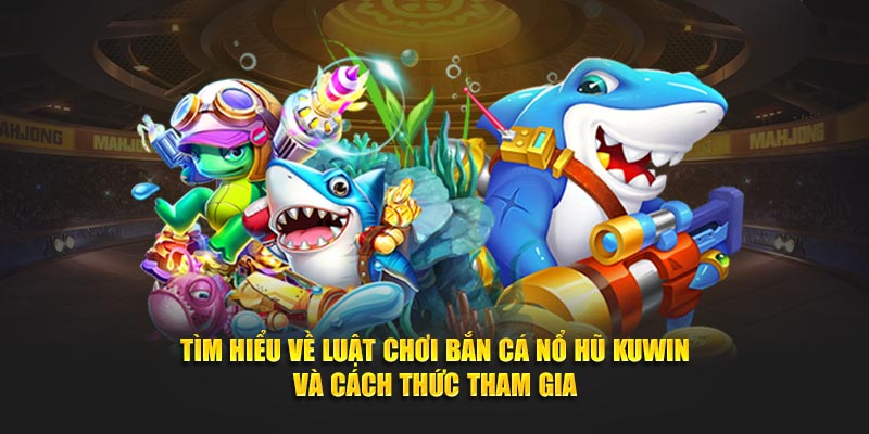 Tìm hiểu về luật chơi bắn cá nổ hũ Kuwin và cách thức tham gia