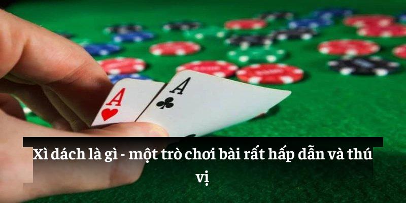 Xì dách là gì - một trò chơi bài rất hấp dẫn và thú vị